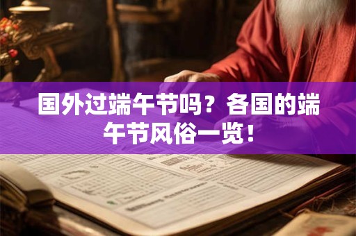 国外过端午节吗？各国的端午节风俗一览！