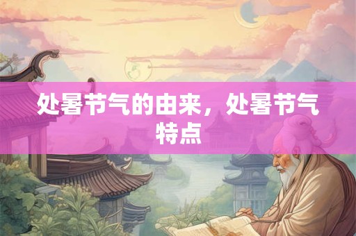 处暑节气的由来，处暑节气特点