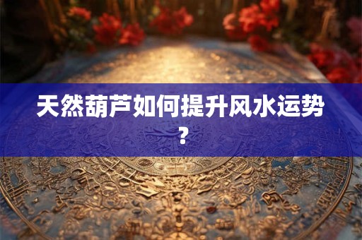 天然葫芦如何提升风水运势？