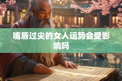 嘴唇过尖的女人运势会受影响吗