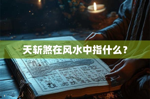 天斩煞在风水中指什么？