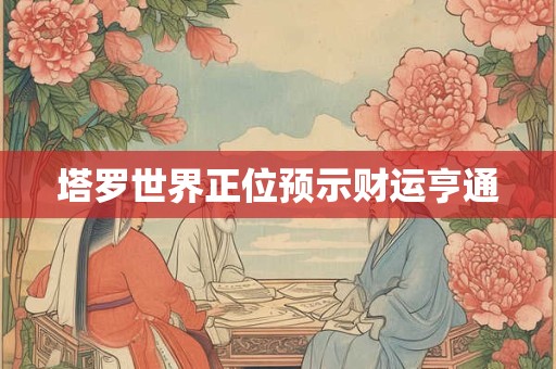 详细阅读:塔罗世界正位预示财运亨通 塔罗世界正位预示财运亨通