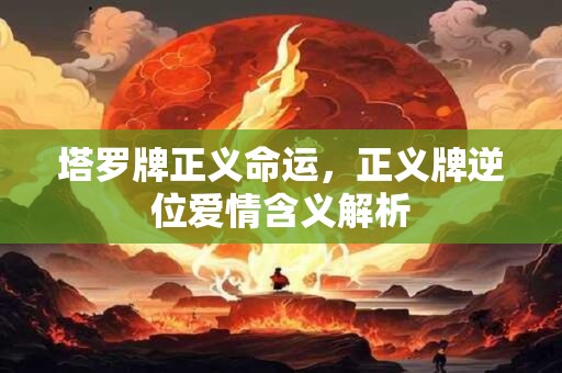 塔罗牌正义命运,正义牌逆位爱情含义解析 塔罗牌正义命运,正义牌逆位爱情含义解析