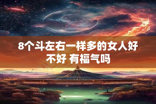 8个斗左右一样多的女人好不好 有福气吗