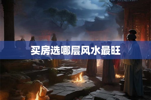 买房选哪层风水最旺