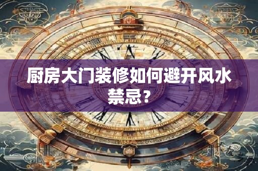 厨房大门装修如何避开风水禁忌？