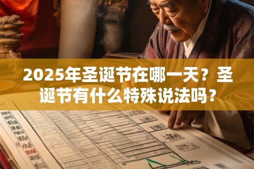 2025年圣诞节在哪一天？圣诞节有什么特殊说法吗？