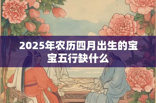 2025年农历四月出生的宝宝五行缺什么