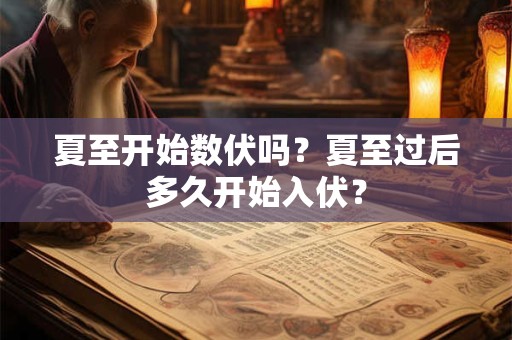 详细阅读:夏至开始数伏吗?夏至过后多久开始入伏? 夏至开始数伏吗?夏至过后多久开始入伏?