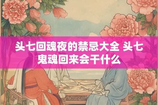 头七回魂夜的禁忌大全 头七鬼魂回来会干什么