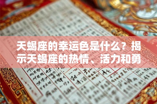 天蝎座的幸运色是什么？揭示天蝎座的热情、活力和勇气