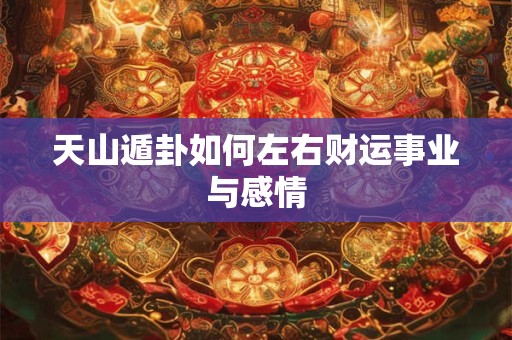 天山遁卦如何左右财运事业与感情