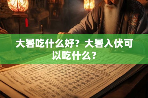 大暑吃什么好？大暑入伏可以吃什么？
