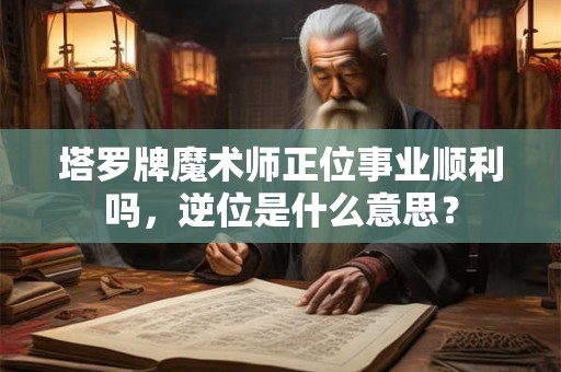 塔罗牌魔术师正位事业顺利吗，逆位是什么意思？
