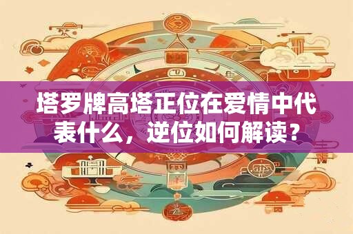 塔罗牌高塔正位在爱情中代表什么，逆位如何解读？
