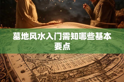 墓地风水入门需知哪些基本要点