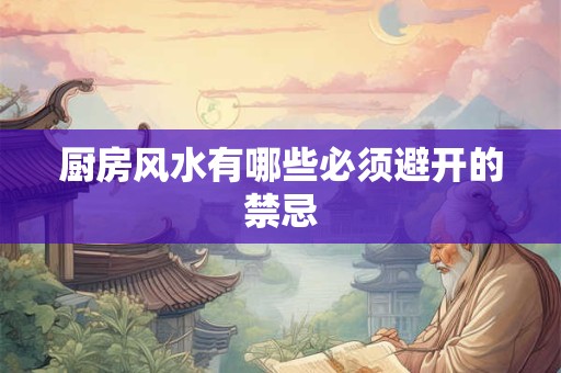 厨房风水有哪些必须避开的禁忌