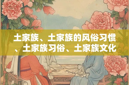 土家族、土家族的风俗习惯、土家族习俗、土家族文化