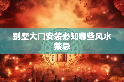 别墅大门安装必知哪些风水禁忌