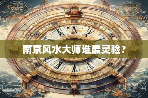 南京风水大师谁最灵验？