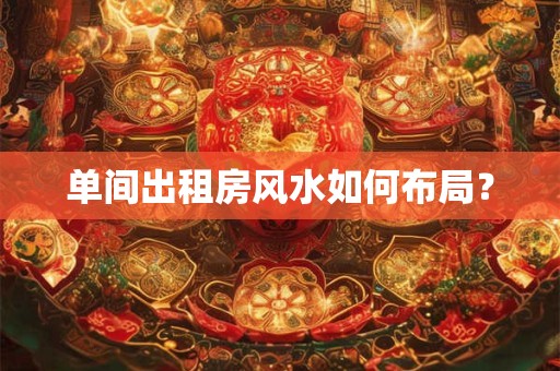 单间出租房风水如何布局？