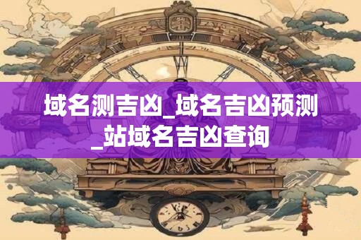 域名测吉凶_域名吉凶预测_站域名吉凶查询