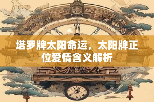 塔罗牌太阳命运，太阳牌正位爱情含义解析