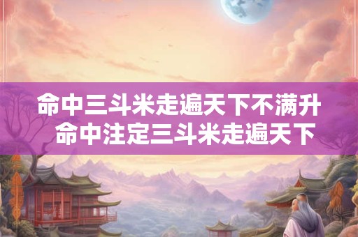 命中三斗米走遍天下不满升  命中注定三斗米走遍天下不满升