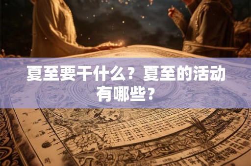 夏至要干什么?夏至的活动有哪些? 夏至要干什么?夏至的活动有哪些?