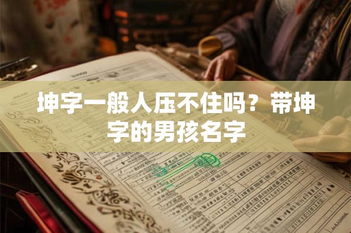 坤字一般人压不住吗？带坤字的男孩名字