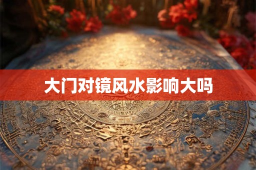大门对镜风水影响大吗