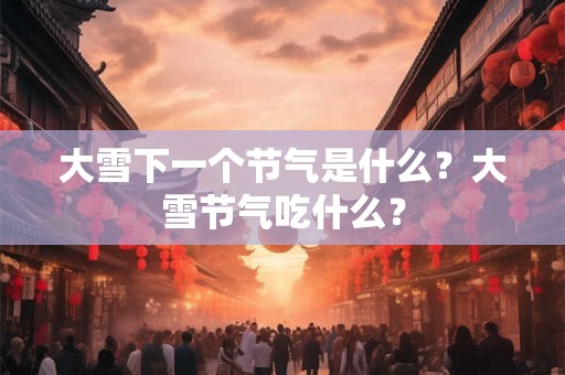 大雪下一个节气是什么？大雪节气吃什么？