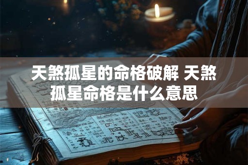 天煞孤星的命格破解 天煞孤星命格是什么意思