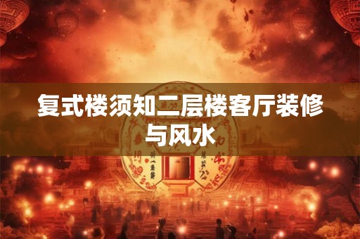 复式楼须知二层楼客厅装修与风水