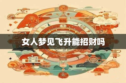 女人梦见飞升能招财吗