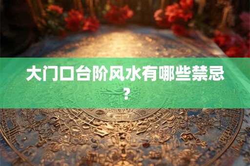 大门口台阶风水有哪些禁忌？