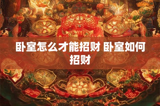 卧室怎么才能招财 卧室如何招财