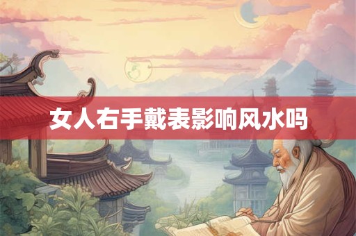 女人右手戴表影响风水吗