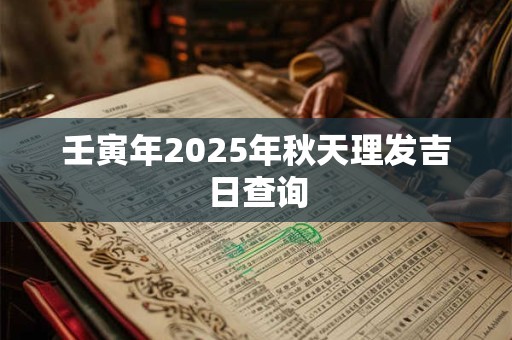 壬寅年2025年秋天理发吉日查询