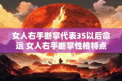 女人右手断掌代表35以后命运 女人右手断掌性格特点