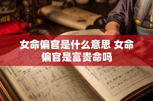 女命偏官是什么意思 女命偏官是富贵命吗
