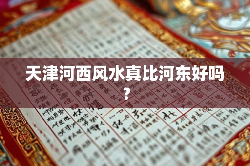 天津河西风水真比河东好吗？
