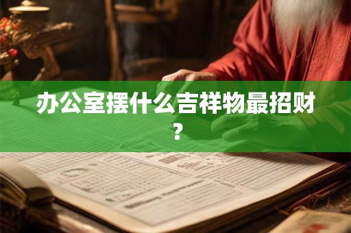 办公室摆什么吉祥物最招财？