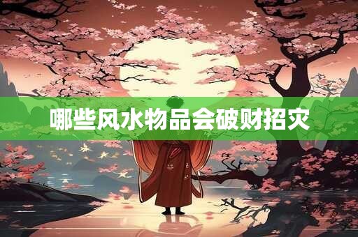 哪些风水物品会破财招灾
