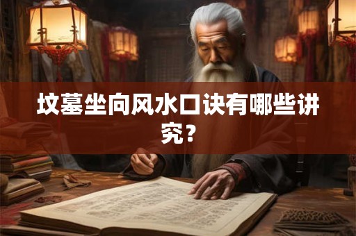 坟墓坐向风水口诀有哪些讲究？