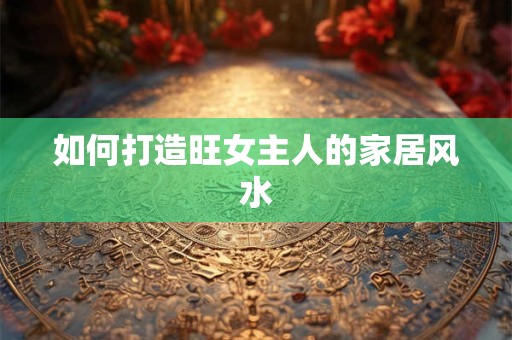 如何打造旺女主人的家居风水