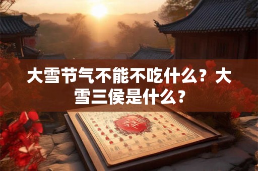 大雪节气不能不吃什么？大雪三侯是什么？