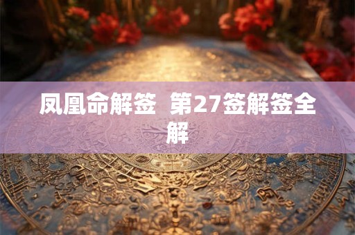 凤凰命解签  第27签解签全解