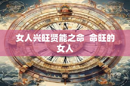 女人兴旺贤能之命  命旺的女人