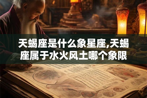 天蝎座是什么象星座,天蝎座属于水火风土哪个象限